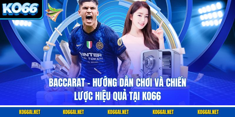 Baccarat – Hướng Dẫn Chơi Và Chiến Lược Hiệu Quả Tại KO66