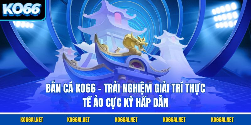 Bắn Cá KO66 – Trải Nghiệm Giải Trí Thực Tế Ảo Cực Kỳ Hấp Dẫn