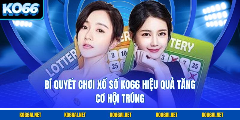 Bí quyết chơi xổ số KO66 hiệu quả tăng cơ hội trúng