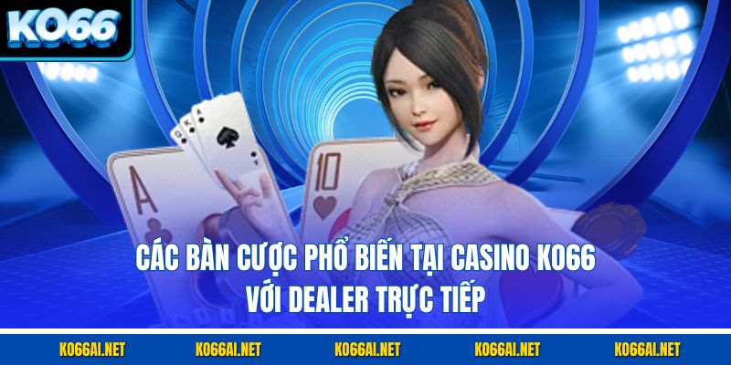 Các bàn cược phổ biến tại Casino KO66 với dealer trực tiếp