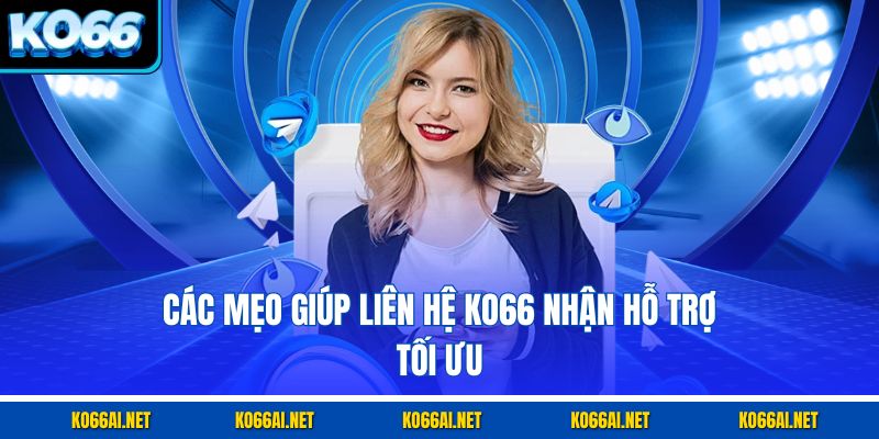 Các mẹo giúp liên hệ KO66 nhận hỗ trợ tối ưu