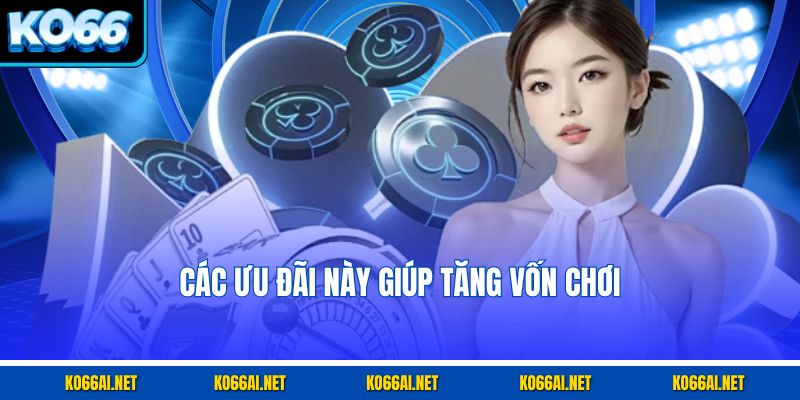 Các ưu đãi này giúp tăng vốn chơi