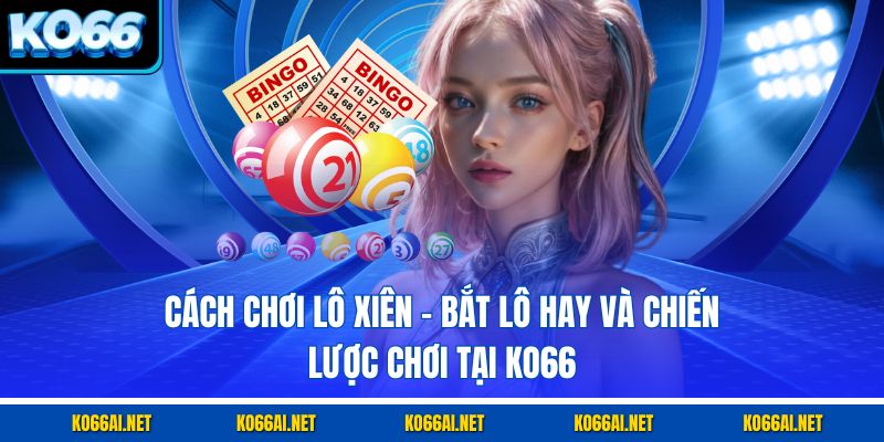 Cách Chơi Lô Xiên – Bắt Lô Hay Và Chiến Lược Chơi Tại KO66