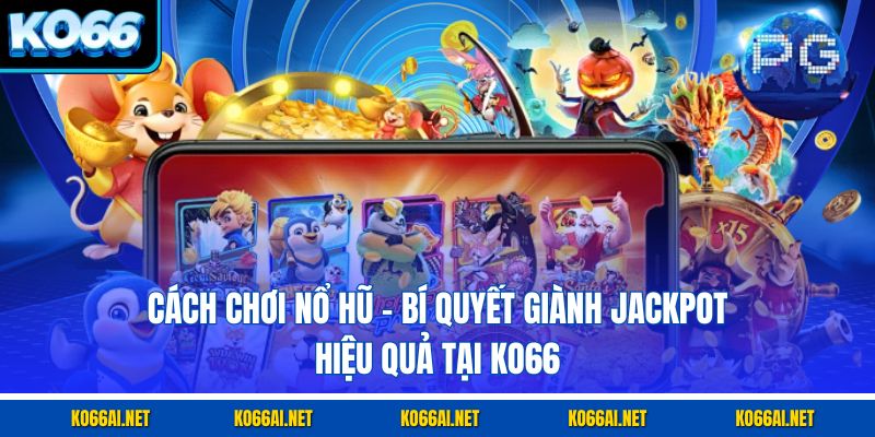 Cách Chơi Nổ Hũ – Bí Quyết Giành Jackpot Hiệu Quả Tại KO66