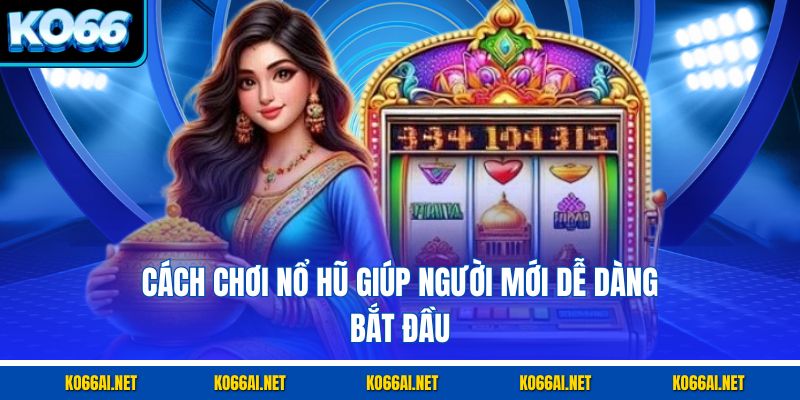 Cách chơi nổ hũ giúp người mới dễ dàng bắt đầu