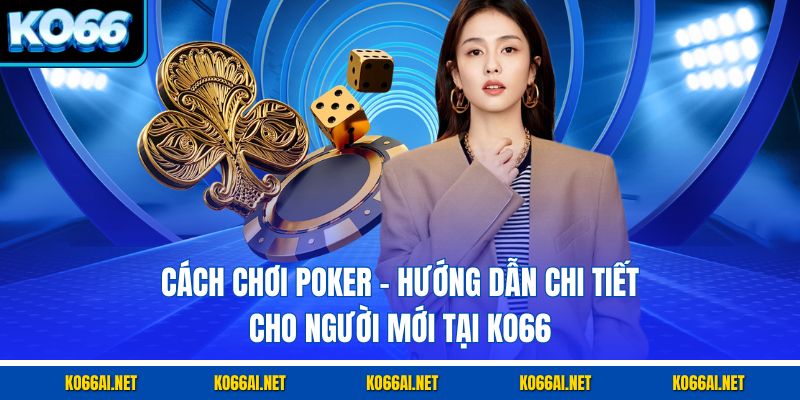 Cách Chơi Poker – Hướng Dẫn Chi Tiết Cho Người Mới Tại KO66