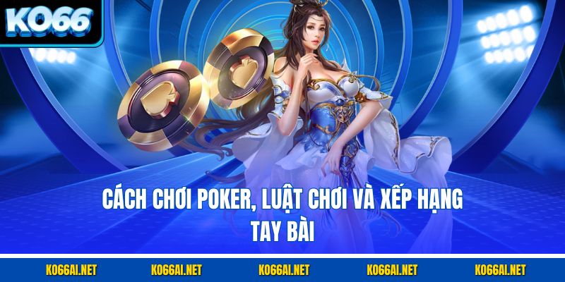 Cách chơi poker, luật chơi và xếp hạng tay bài