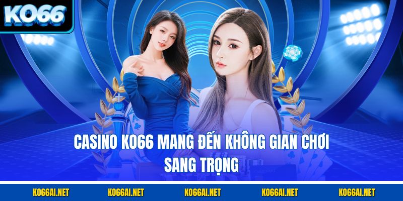 Casino KO66 mang đến không gian chơi sang trọng