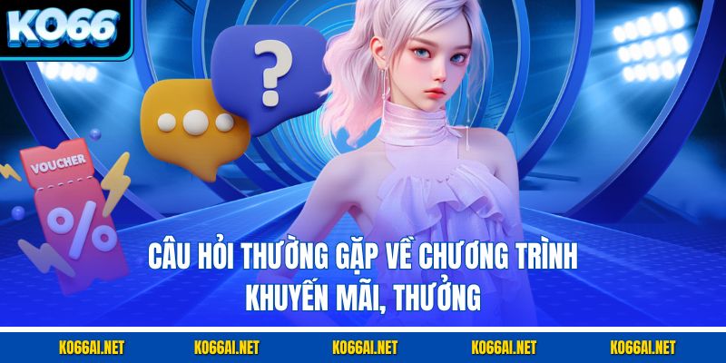 Câu hỏi thường gặp về chương trình khuyến mãi, thưởng