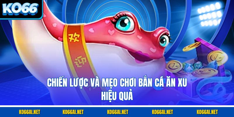 Chiến lược và mẹo chơi bắn cá ăn xu hiệu quả