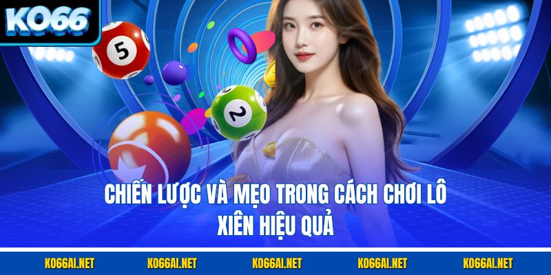 Chiến lược và mẹo trong cách chơi lô xiên hiệu quả