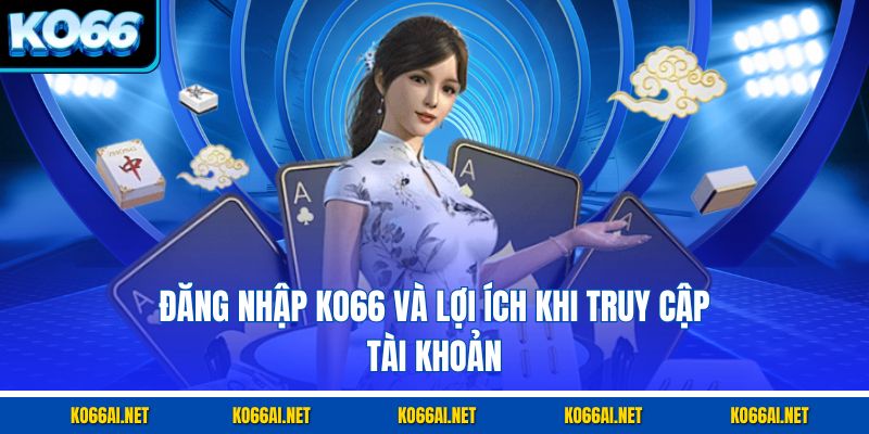 Đăng nhập KO66 và lợi ích khi truy cập tài khoản