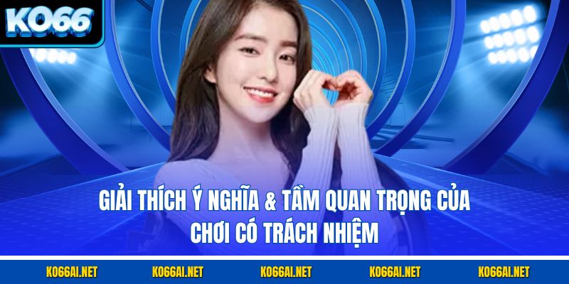 Giải thích ý nghĩa & tầm quan trọng của chơi có trách nhiệm