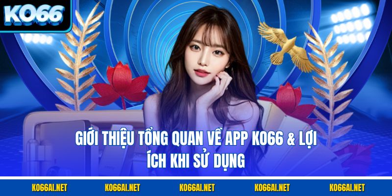 Giới thiệu tổng quan về app KO66 & lợi ích khi sử dụng