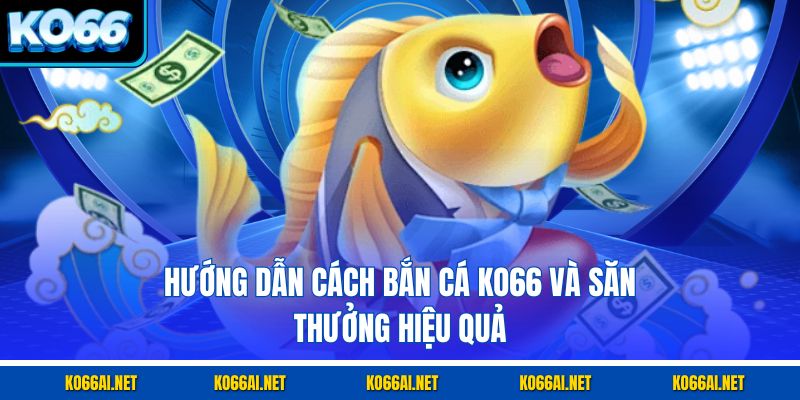 Hướng dẫn cách bắn cá KO66 và săn thưởng hiệu quả
