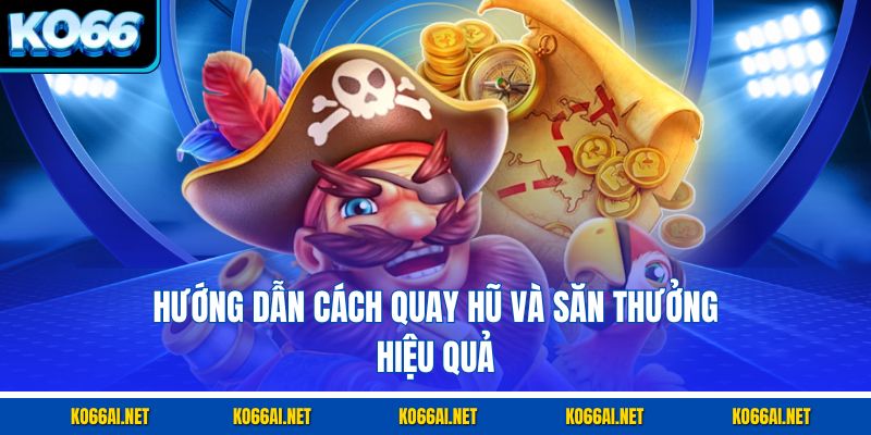 Hướng dẫn cách quay hũ và săn thưởng hiệu quả