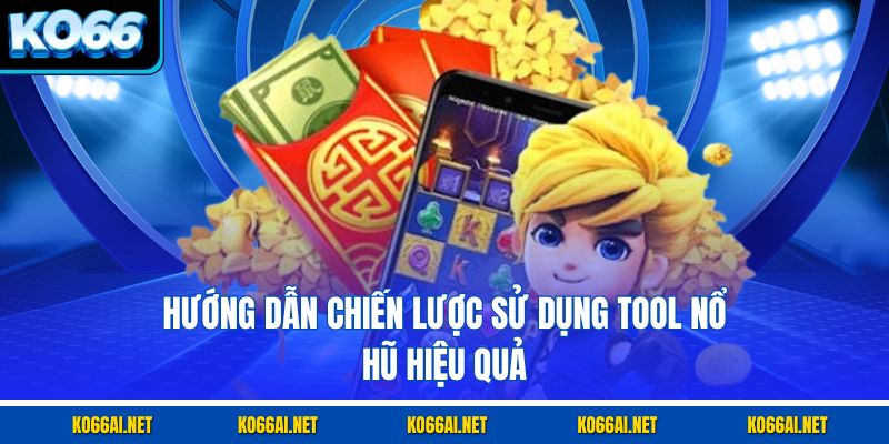 Hướng dẫn chiến lược sử dụng tool nổ hũ hiệu quả
