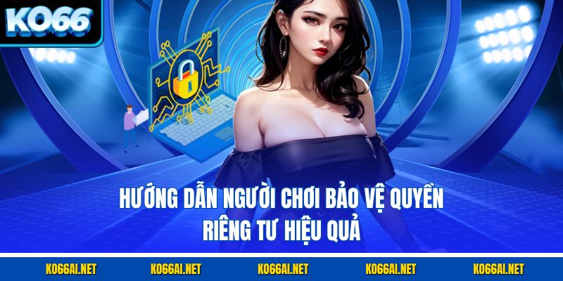 Hướng dẫn người chơi bảo vệ quyền riêng tư hiệu quả