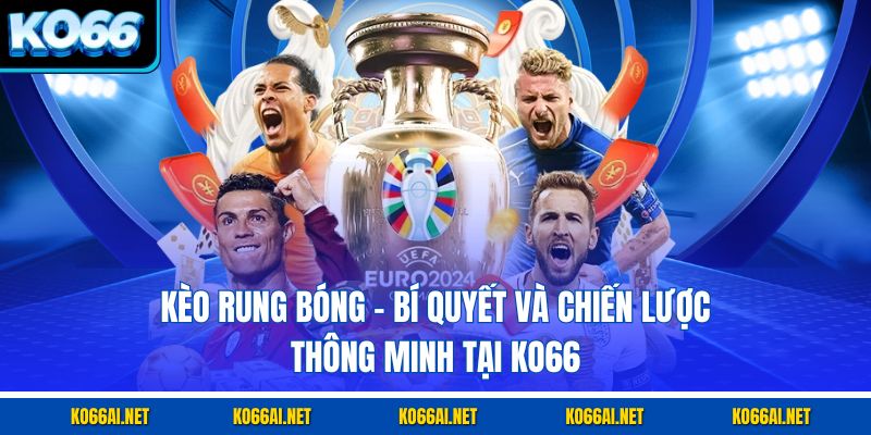 Kèo Rung Bóng – Bí Quyết Và Chiến Lược Thông Minh Tại KO66