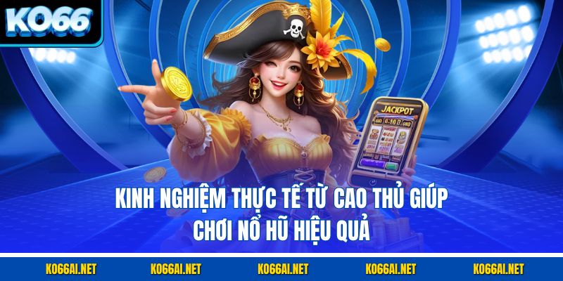 Kinh nghiệm thực tế từ cao thủ giúp chơi nổ hũ hiệu quả