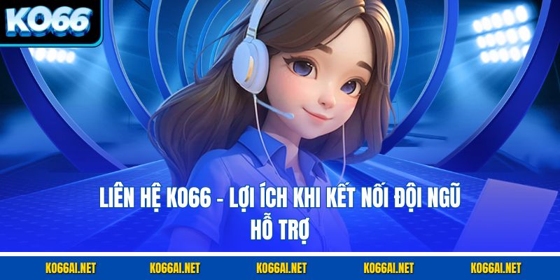 Liên hệ KO66 - lợi ích khi kết nối đội ngũ hỗ trợ
