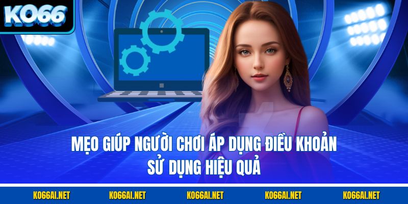 Mẹo giúp người chơi áp dụng điều khoản sử dụng hiệu quả