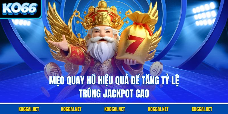 Mẹo quay hũ hiệu quả để tăng tỷ lệ trúng jackpot cao