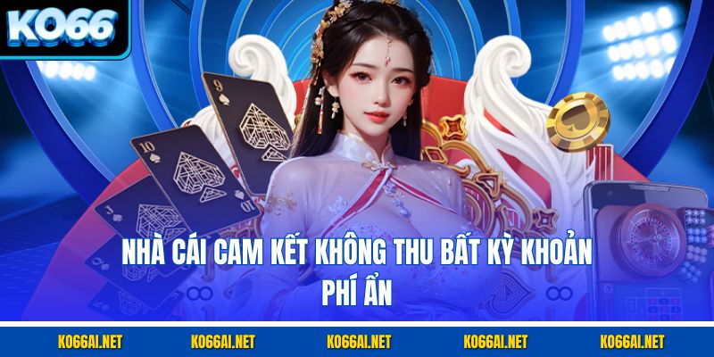 Nhà cái cam kết không thu bất kỳ khoản phí ẩn
