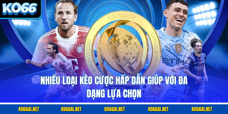 Nhiều loại kèo cược hấp dẫn giúp với đa dạng lựa chọn