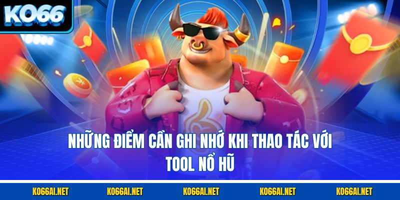 Những điểm cần ghi nhớ khi thao tác với tool nổ hũ