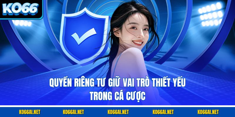 Quyền riêng tư giữ vai trò thiết yếu trong cá cược