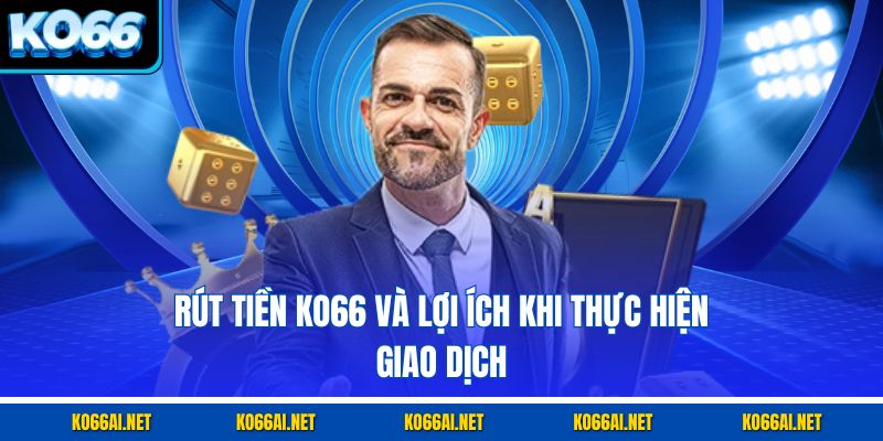 Rút tiền KO66 và lợi ích khi thực hiện giao dịch