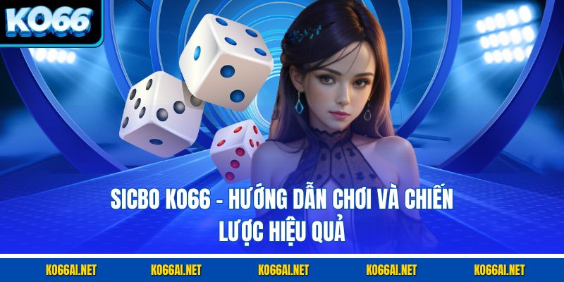 Sicbo KO66 – Hướng Dẫn Chơi Và Chiến Lược Hiệu Quả