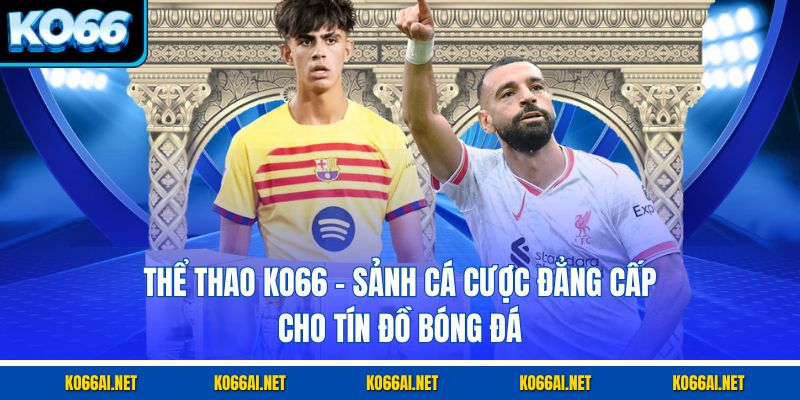 Thể Thao KO66 – Sảnh Cá Cược Đẳng Cấp Cho Tín Đồ Bóng Đá