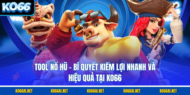 Tool Nổ Hũ – Bí Quyết Kiếm Lợi Nhanh Và Hiệu Quả Tại KO66