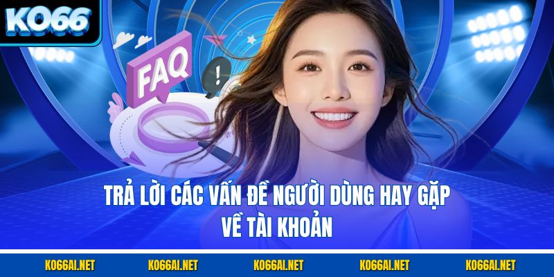 Trả lời các vấn đề người dùng hay gặp về tài khoản