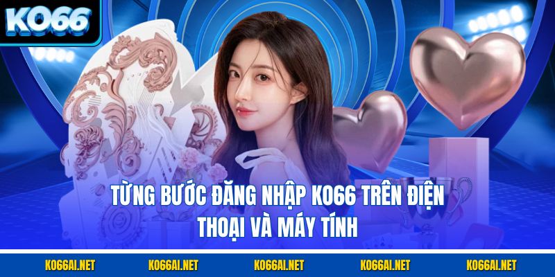 Từng bước đăng nhập KO66 trên điện thoại và máy tính